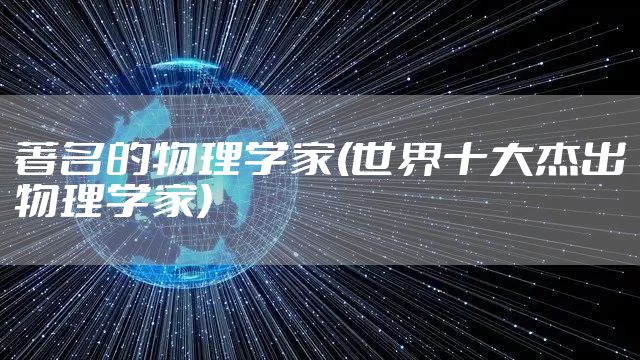 著名的物理学家(世界十大杰出物理学家)