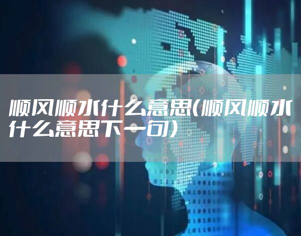 顺风顺水什么意思（顺风顺水什么意思下一句）