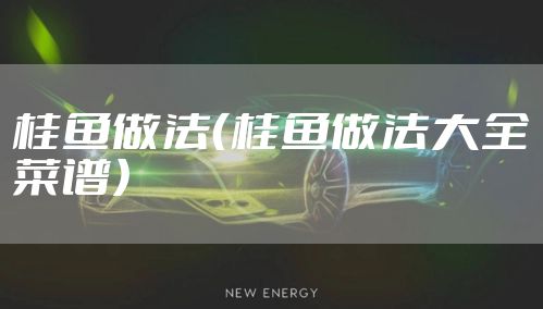 桂鱼做法（桂鱼做法大全菜谱）