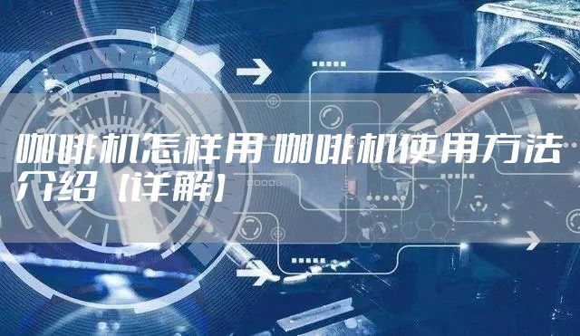 咖啡机怎样用 咖啡机使用方法介绍【详解】