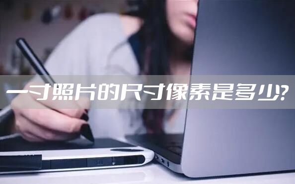 一寸照片的尺寸像素是多少？