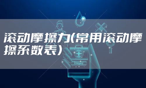 滚动摩擦力（常用滚动摩擦系数表）