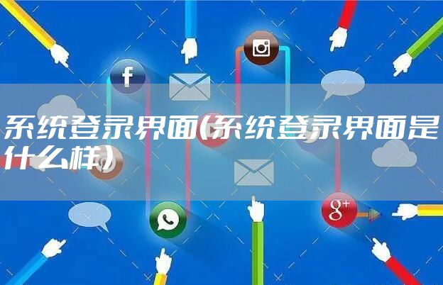系统登录界面（系统登录界面是什么样）