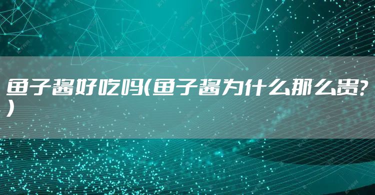 鱼子酱好吃吗（鱼子酱为什么那么贵？）