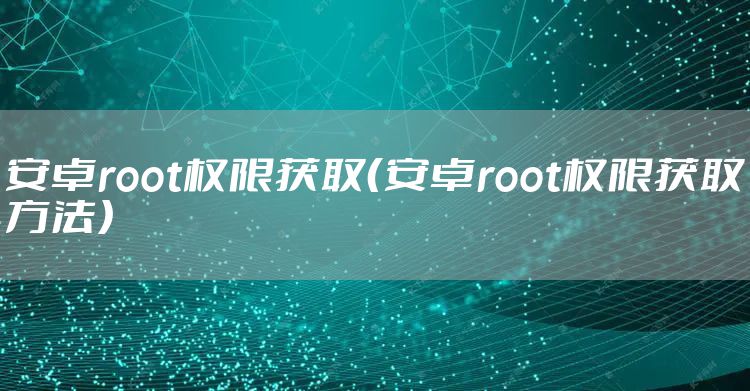安卓root权限获取（安卓root权限获取方法）