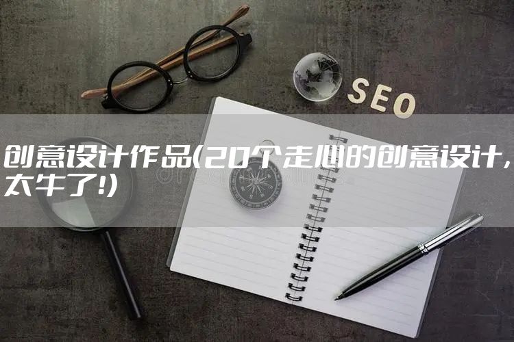 创意设计作品（20个走心的创意设计，太牛了！）
