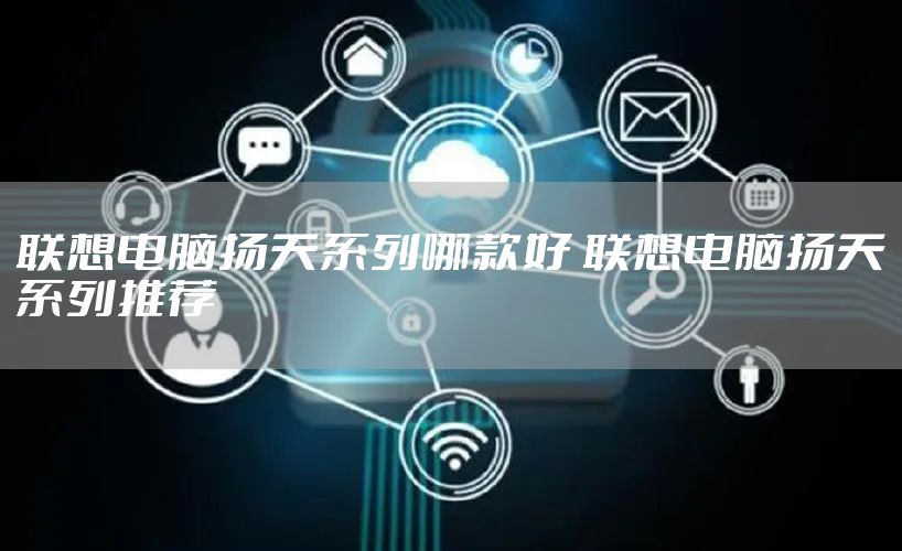 联想电脑扬天系列哪款好 联想电脑扬天系列推荐