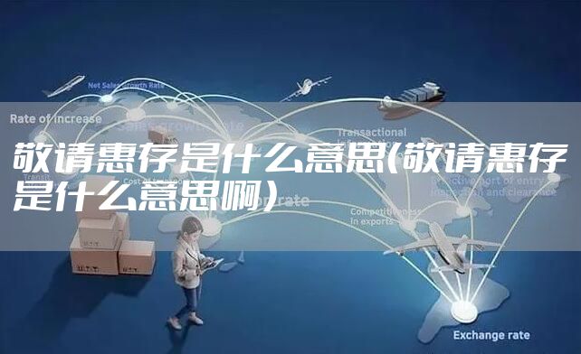 敬请惠存是什么意思（敬请惠存是什么意思啊）