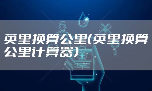 英里换算公里（英里换算公里计算器）