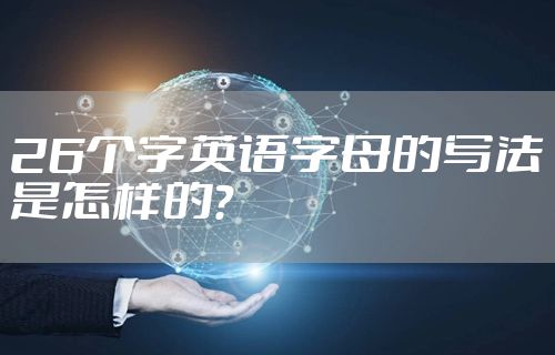 26个字英语字母的写法是怎样的？