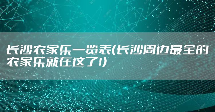 长沙农家乐一览表（长沙周边最全的农家乐就在这了！）