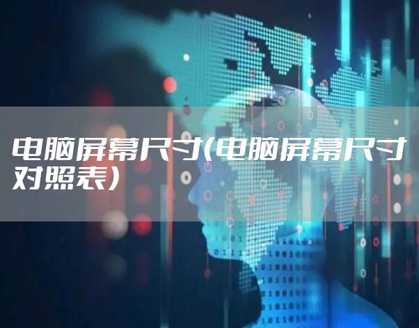 电脑屏幕尺寸（电脑屏幕尺寸对照表）