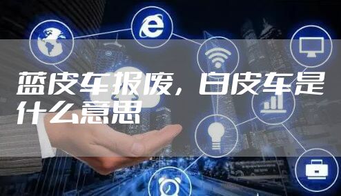 蓝皮车报废，白皮车是什么意思