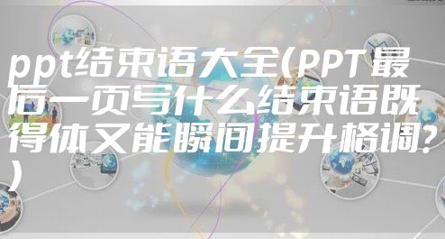 ppt结束语大全（PPT 最后一页写什么结束语既得体又能瞬间提升格调？）