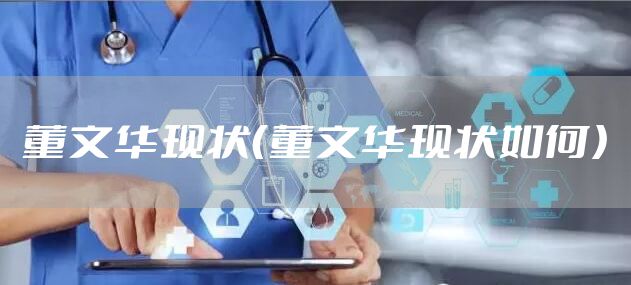 董文华现状（董文华现状如何）