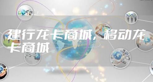 建行龙卡商城，移动龙卡商城