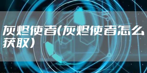灰烬使者（灰烬使者怎么获取）