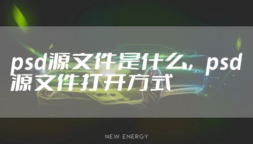 psd源文件是什么，psd源文件打开方式