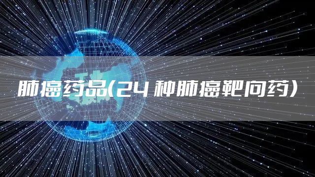 肺癌药品（24 种肺癌靶向药）