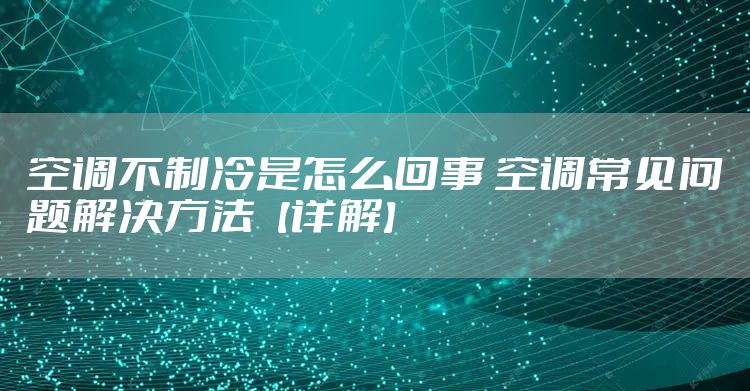 空调不制冷是怎么回事 空调常见问题解决方法【详解】