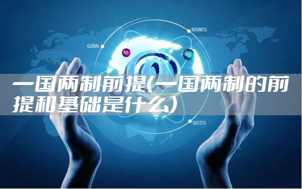 一国两制前提（一国两制的前提和基础是什么）