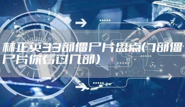 林正英33部僵尸片盘点（7部僵尸片你看过几部）