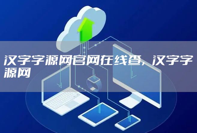 汉字字源网官网在线查，汉字字源网