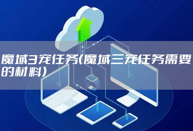 魔域3宠任务（魔域三宠任务需要的材料）