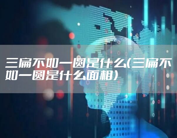 三扁不如一圆是什么（三扁不如一圆是什么面相）