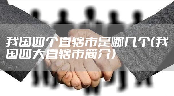 我国四个直辖市是哪几个（我国四大直辖市简介）