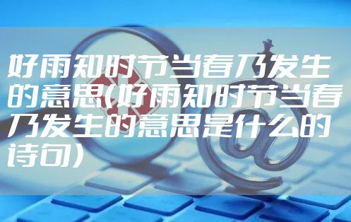 好雨知时节当春乃发生的意思（好雨知时节当春乃发生的意思是什么的诗句）