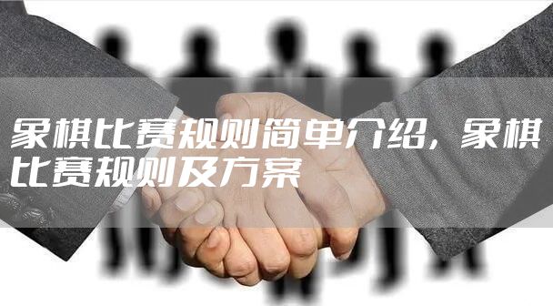 象棋比赛规则简单介绍，象棋比赛规则及方案