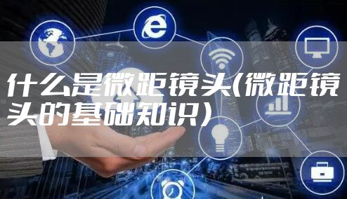 什么是微距镜头（微距镜头的基础知识）