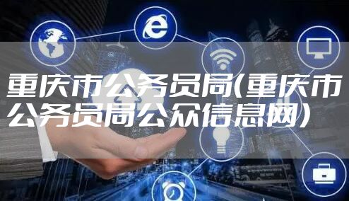 重庆市公务员局（重庆市公务员局公众信息网）