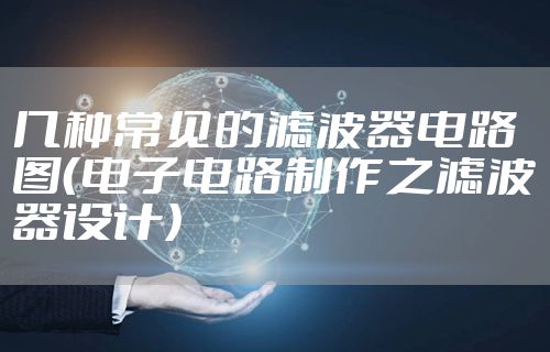 几种常见的滤波器电路图（电子电路制作之滤波器设计）