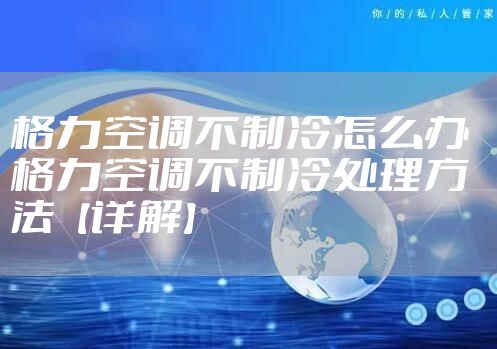 格力空调不制冷怎么办  格力空调不制冷处理方法【详解】