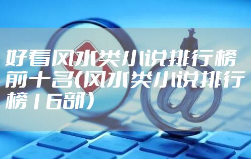 好看风水类小说排行榜前十名（风水类小说排行榜16部）
