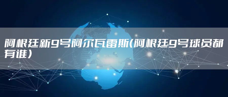 阿根廷新9号阿尔瓦雷斯（阿根廷9号球员都有谁）