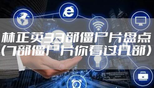 林正英33部僵尸片盘点（7部僵尸片你看过几部）