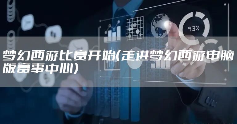 梦幻西游比赛开始（走进梦幻西游电脑版赛事中心）
