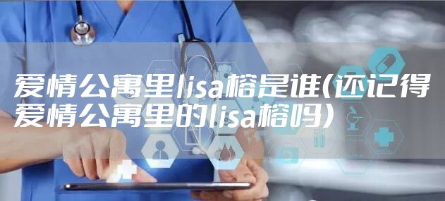 爱情公寓里lisa榕是谁（还记得爱情公寓里的lisa榕吗）