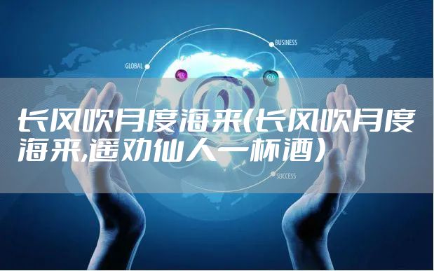 长风吹月度海来（长风吹月度海来,遥劝仙人一杯酒）