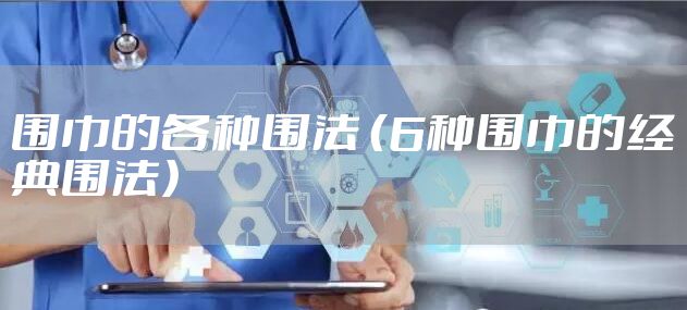 围巾的各种围法 （6种围巾的经典围法）