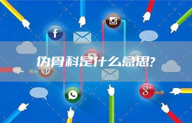 伪骨科是什么意思？