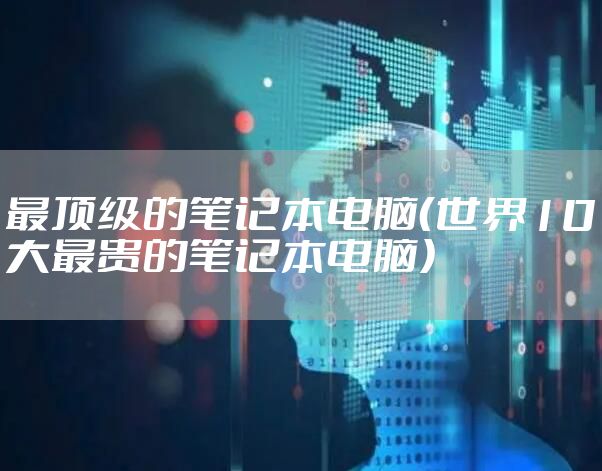最顶级的笔记本电脑（世界10大最贵的笔记本电脑）