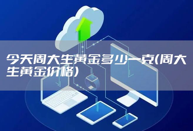 今天周大生黄金多少一克（周大生黄金价格）