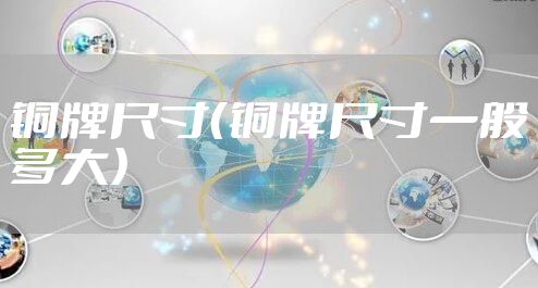 铜牌尺寸（铜牌尺寸一般多大）