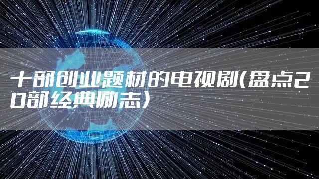 十部创业题材的电视剧（盘点20部经典励志）