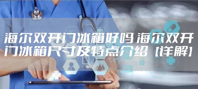 海尔双开门冰箱好吗 海尔双开门冰箱尺寸及特点介绍【详解】