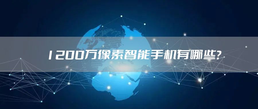 1200万像素智能手机有哪些？